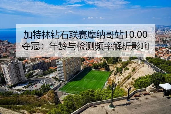 jia-te-lin-zuan-shi-lian-sai-mo-na-ge-zhan-duo-guan-nian-ling-yu-jian-ce-pin-lv-jie-xi-ying-xiang-2-622.jpg