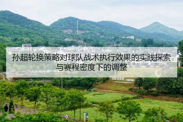 孙超轮换策略对球队战术执行效果的实践探索与赛程密度下的调整