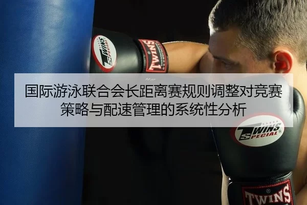 国际游泳联合会长距离赛规则调整对竞赛策略与配速管理的系统性分析