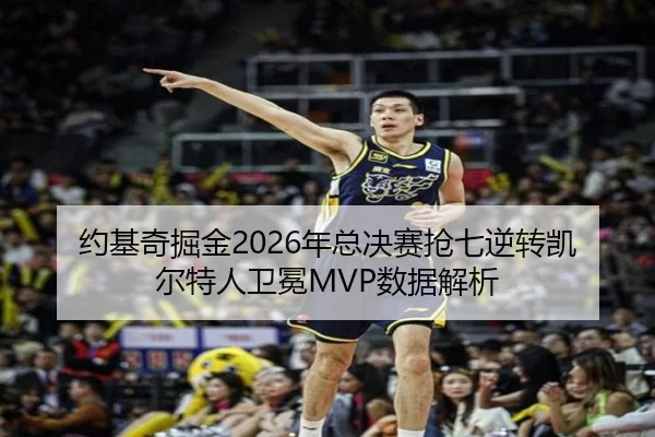 约基奇掘金2026年总决赛抢七逆转凯尔特人卫冕MVP数据解析