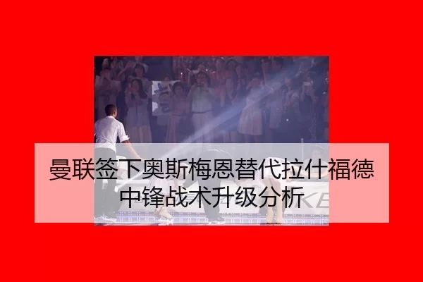 曼联签下奥斯梅恩替代拉什福德 中锋战术升级分析